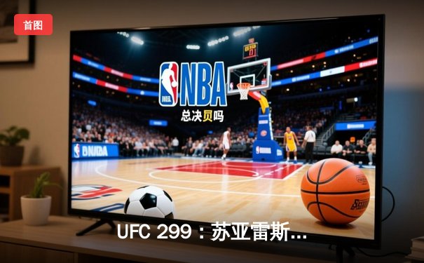 UFC 299：苏亚雷斯惊天逆转KO终结霍兰德，雏量级格局再起波澜