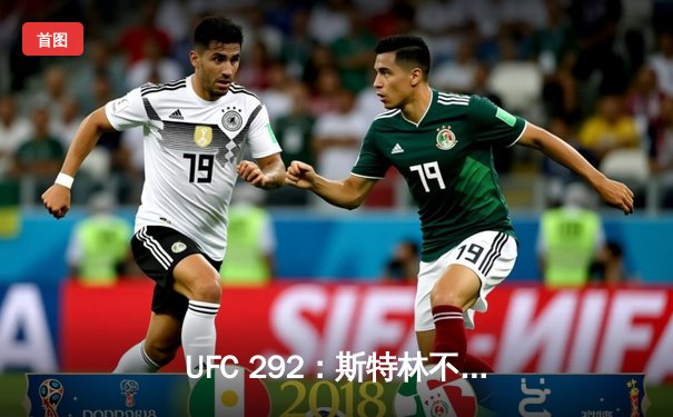 UFC 292：斯特林不敌奥马利，雏量级新王加冕