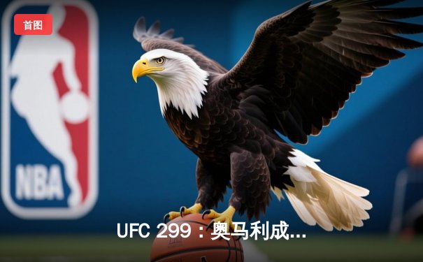 UFC 299：奥马利成功卫冕羽量级冠军，苏亚雷兹上演惊天逆转
