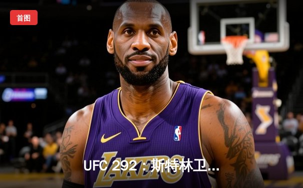 UFC 292：斯特林卫冕失利 奥马利精准左拳加冕新冠军