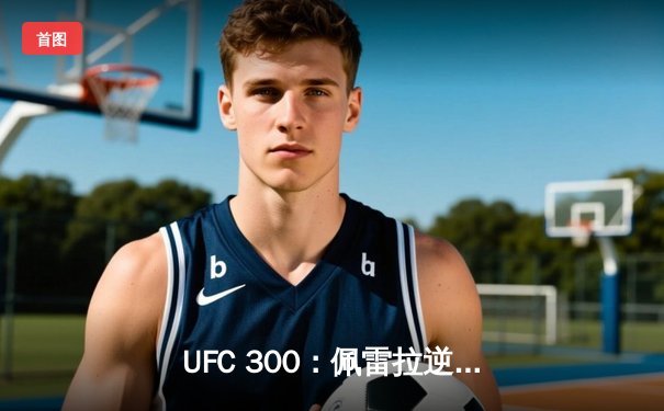 UFC 300：佩雷拉逆风翻盘，首回合TKO希尔成功卫冕轻重量级金腰带