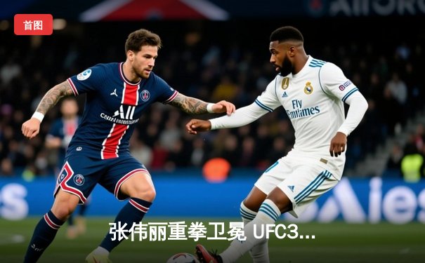 张伟丽重拳卫冕 UFC300巅峰对决创造中国格斗历史