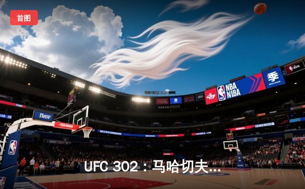 UFC 302：马哈切夫险胜普瓦里尔，第五回合降服成功卫冕轻量级金腰带