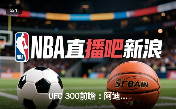 UFC 300前瞻：阿迪萨亚卫冕战引爆拉斯维加斯，中国新星李景亮冲击前五排名 - 2