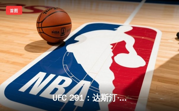 UFC 291：达斯汀·普瓦里尔再遭三角绞终结，贾斯汀·盖奇争议性获胜引爆轻量级