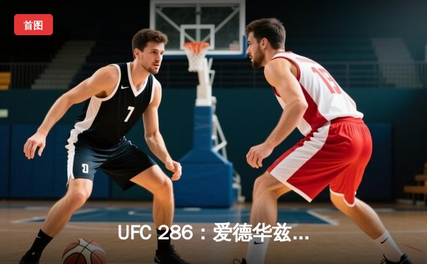 UFC 286：爱德华兹三回合险胜乌斯曼，成功卫冕次中量级金腰带