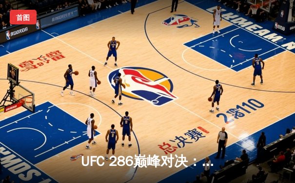 UFC 286巅峰对决：爱德华兹险胜乌斯曼成功卫冕，伦敦主场沸腾