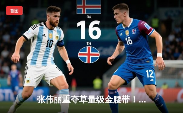 张伟丽重夺草量级金腰带！鏖战五回合分歧判定击败埃斯帕扎