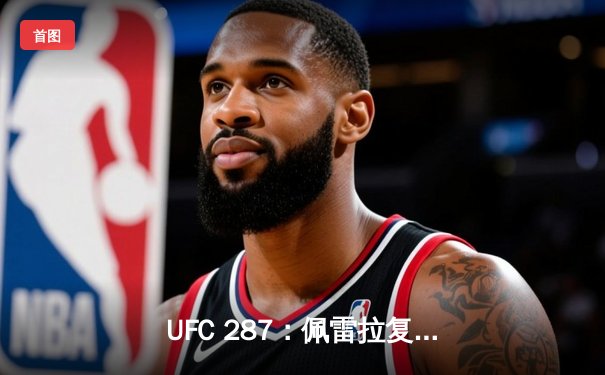 UFC 287：佩雷拉复仇之战告负 阿迪萨亚重夺中量级金腰带