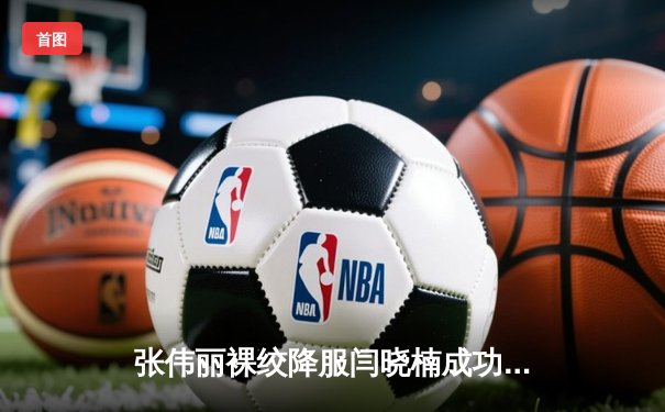 张伟丽裸绞降服闫晓楠成功卫冕 UFC300创中国德比历史