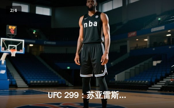 UFC 299：苏亚雷斯惊天逆转KO，中国新星李凯文三回合激战惜败 - 2