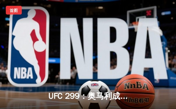 UFC 299：奥马利成功卫冕雏量级冠军，维拉三回合鏖战憾负