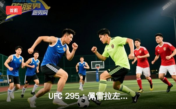 UFC 295：佩雷拉左勾拳终结普罗哈兹卡 重夺轻重量级金腰带