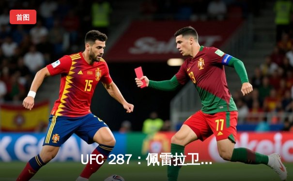 UFC 287：佩雷拉卫冕失败，阿迪萨亚重夺中量级王座